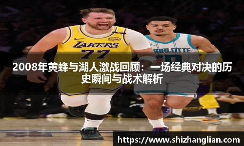 2008年黄蜂与湖人激战回顾：一场经典对决的历史瞬间与战术解析