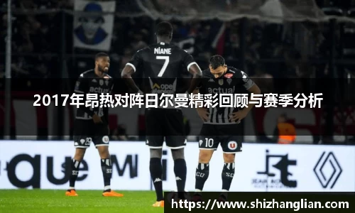 2017年昂热对阵日尔曼精彩回顾与赛季分析